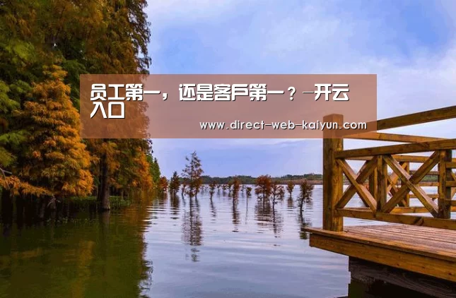 员工第一,还是客户第一?-开云入口(图1) 开云体育首页