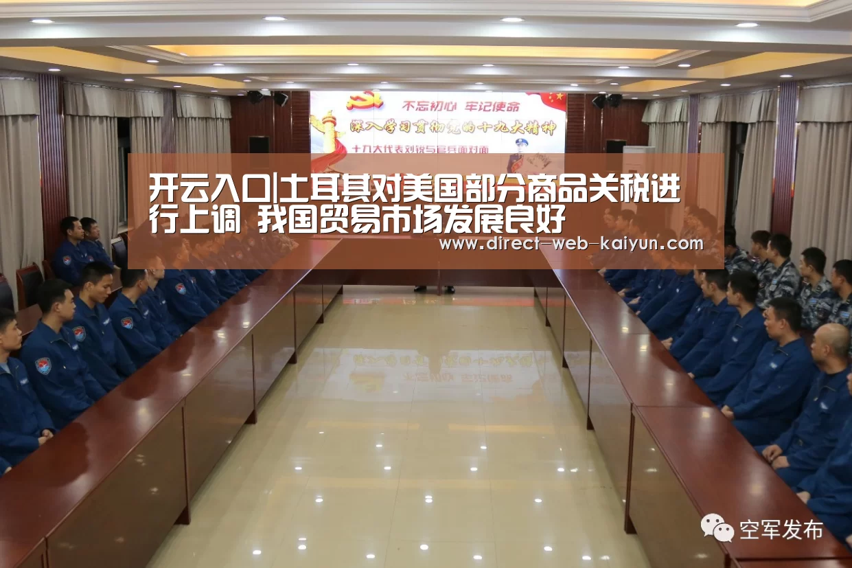 开云入口|土耳其对美国部分商品关税进行上调 我国贸易市场发展良好(图2) 开云入口