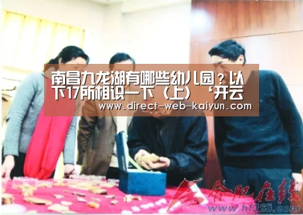 南昌九龙湖有哪些幼儿园?以下17所相识一下(上)‘开云体育’(图1) KAIYUN官网