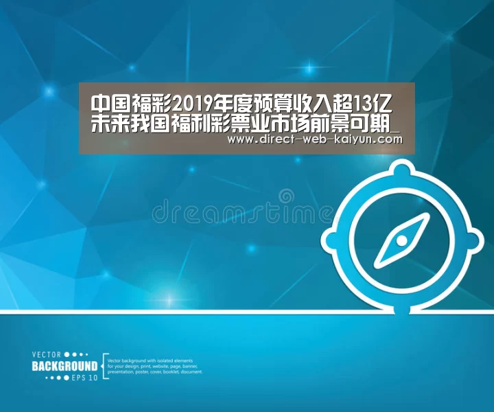 中国福彩2019年度预算收入超13亿 未来我国福利彩票业市场前景可期_KAIYUN官网(图2) 开云入口