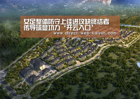 女足整体防守上佳进攻缺终结者 传导球显功力‘开云入口’(图2) 开云体育首页